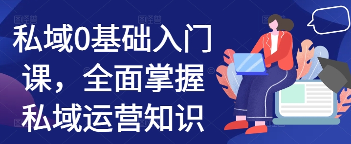 私域0基础入门课，全面掌握私域运营知识-最全项目网