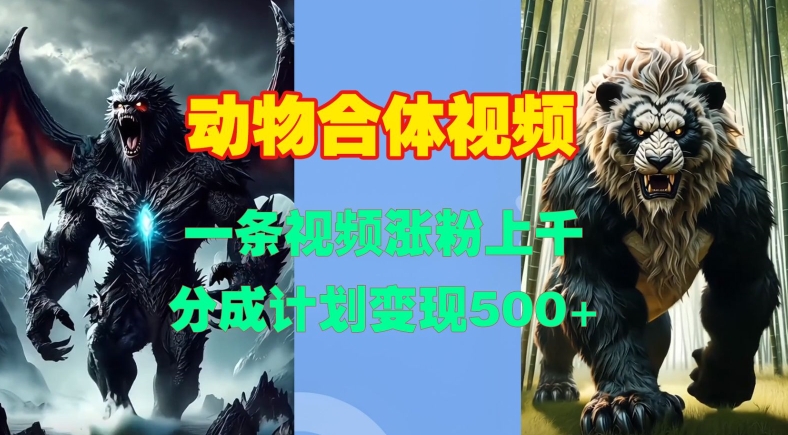 动物合体视频，一条视频涨粉上千，一键生成，分成计划变现5张-最全项目网