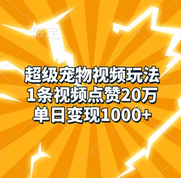超级宠物视频玩法，1条视频点赞20万，单日变现1k-最全项目网