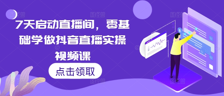 7天启动直播间，零基础学做抖音直播实操视频课-最全项目网
