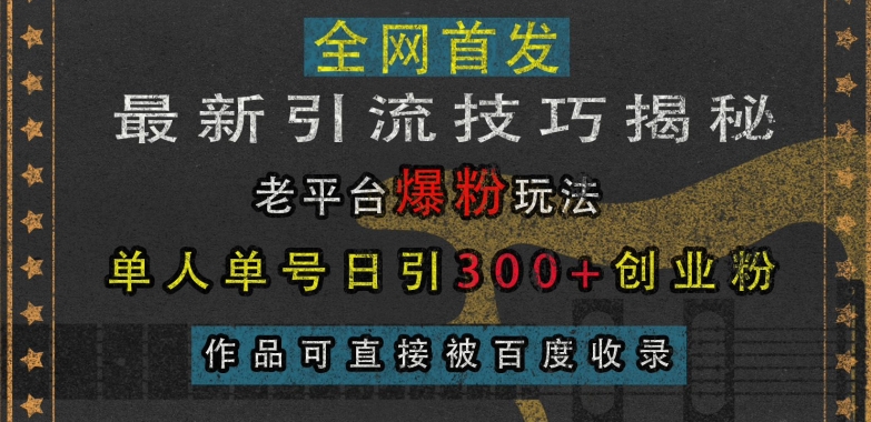 最新引流技巧揭秘，老平台爆粉玩法，单人单号日引300+创业粉，作品可直接被百度收录-最全项目网