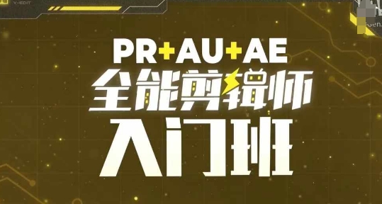 PR+AU+AE全能剪辑师入门班，剪辑入门必学课程-最全项目网