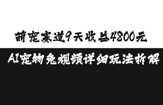 萌宠赛道9天收益4800元，AI宠物免视频详细玩法拆解-最全项目网