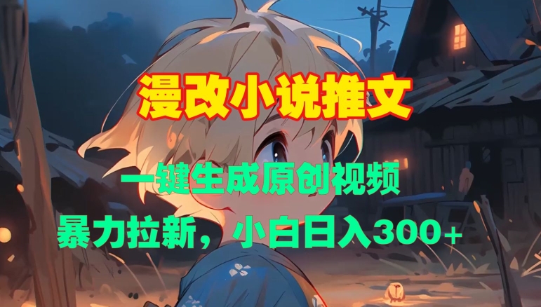 漫改小说推文，一键生成原创视频，暴力拉新，小白日入3张-最全项目网