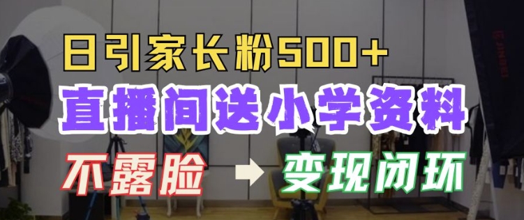 直播间送小学资料，每天引流家长粉500+，变现闭环模式【揭秘】-最全项目网