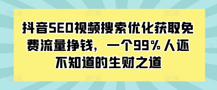 抖音SEO视频搜索优化获取免费流量挣钱，一个99%人还不知道的生财之道-最全项目网