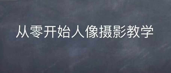 情感人像摄影综合训练，从0开始人像摄影教学-最全项目网
