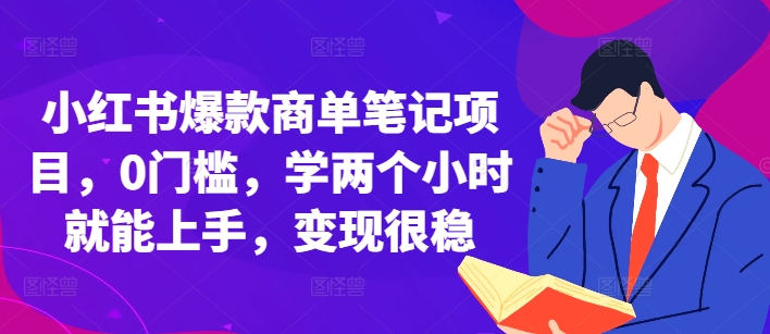 小红书爆款商单笔记项目，0门槛，学两个小时就能上手，变现很稳-最全项目网