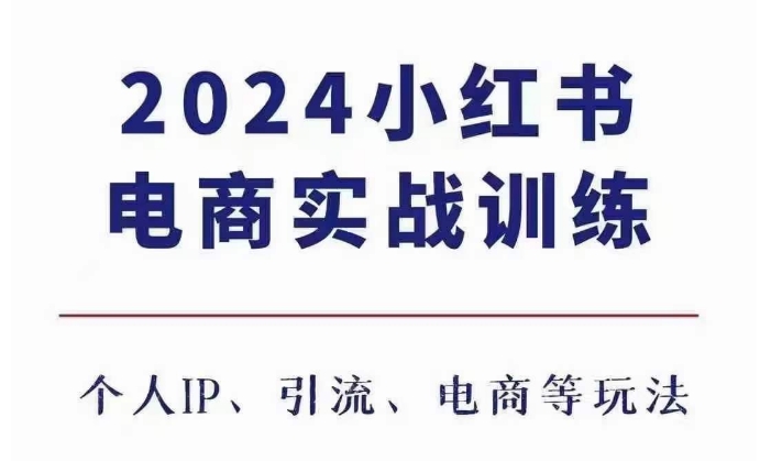 2024小红书电商3.0实战训练，包含个人IP、引流、电商等玩法-最全项目网