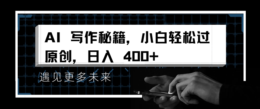 AI写作秘籍，小白轻松过原创，日入 4张【揭秘】-最全项目网