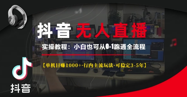 抖音无人直播实操教程【单机日入1k+行内主流玩法可稳定3-5年】小白也可从0-1跑通全流程【揭秘】-最全项目网