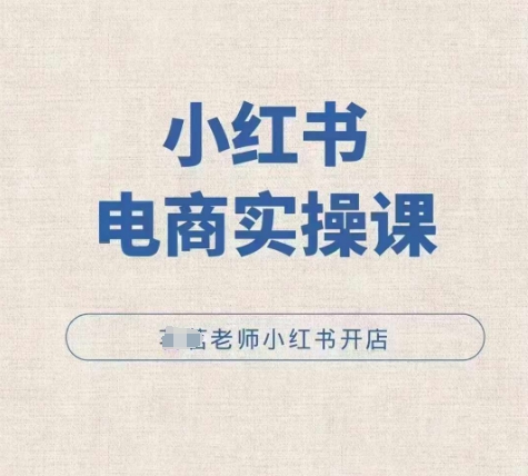 小红薯电商实操课，小红书开店实操必学课-最全项目网