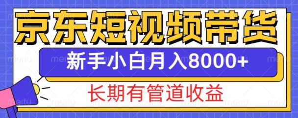 京东短视频带货新玩法，长期管道收益，新手也能月入8000+-最全项目网