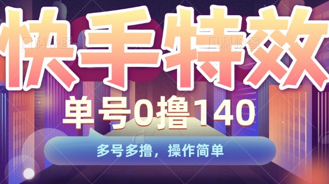 快手特效项目，单号0撸140，多号多撸，操作简单【揭秘】-最全项目网