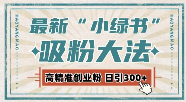 最新自动化“吸粉术”，小绿书激活私域流量，每日轻松吸引300+高质精准粉!-最全项目网