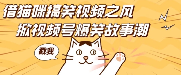 借猫咪搞笑视频之风，掀视频号爆笑故事潮，轻松日入四位数，无门槛快速入门!-最全项目网