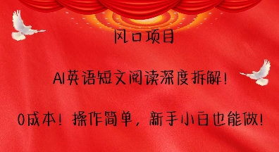 风口项目，AI英语短文阅读深度拆解，0成本，操作简单，新手小白也能做-最全项目网