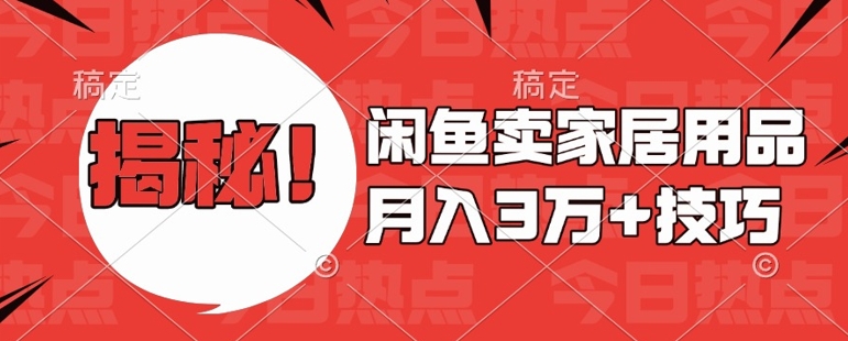 闲鱼卖家居用品月入过W+最新技巧闲鱼最新零基础教学，新手当天上手【揭秘】-最全项目网