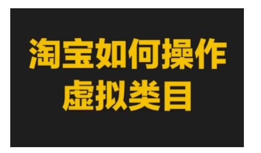 淘宝如何操作虚拟类目，淘宝虚拟类目玩法实操教程-最全项目网