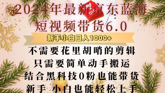 最新京东蓝海短视频带货6.0.不需要花里胡哨的剪辑只需要简单动手搬运结合黑科技0粉也能带货【揭秘】-最全项目网