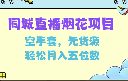 同城烟花项目，空手套，无货源，轻松月入5位数【揭秘】-最全项目网