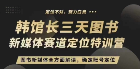 3天图书新媒体定位训练营，三天直播课，全方面解读，确定账号定位-最全项目网
