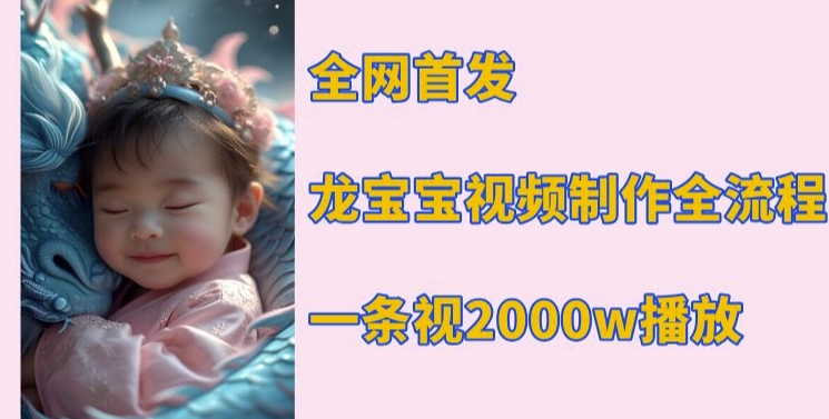 全网首发，龙宝宝视频制作教程，一条视频2000w播放-最全项目网