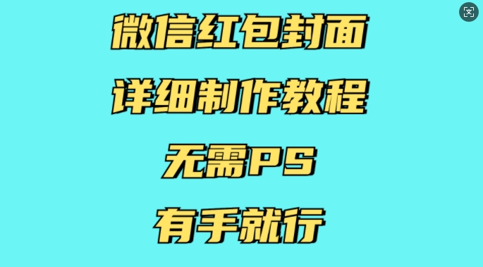 微信红包封面详细制作教程，无需PS，有手就行-最全项目网