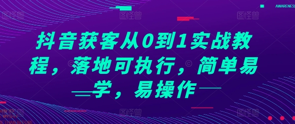 抖音获客从0到1实战教程，落地可执行，简单易学，易操作-最全项目网