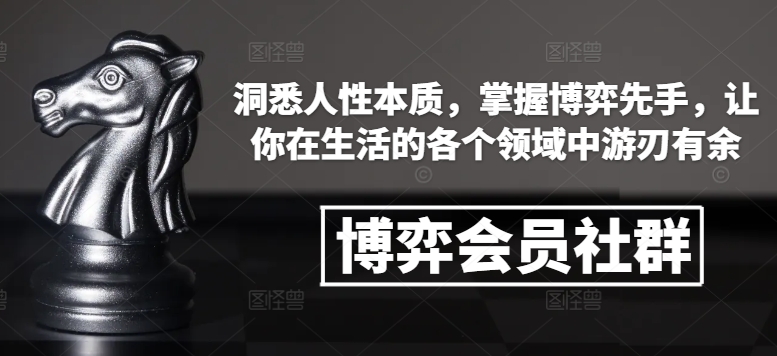 博弈会员社群，洞悉人性本质，掌握博弈先手，让你在生活的各个领域中游刃有余-最全项目网