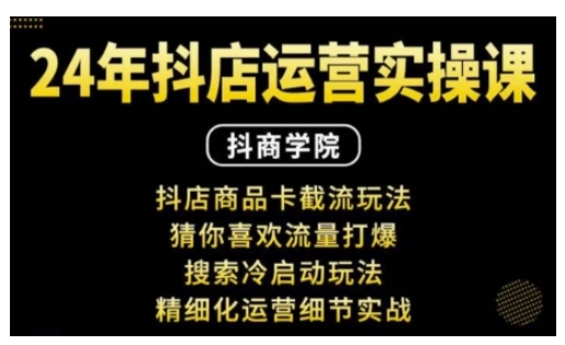 抖音小店运营实操课：抖店商品卡截流玩法，猜你喜欢流量打爆，搜索冷启动玩法，精细化运营细节实战-最全项目网