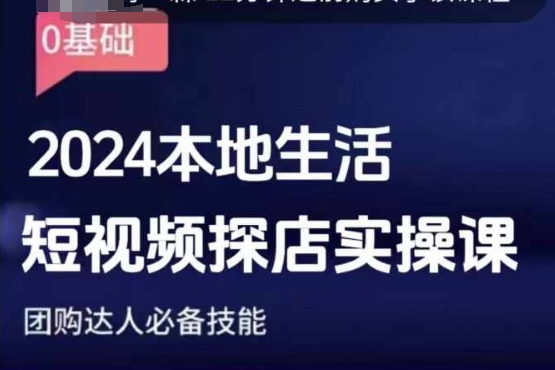 团购达人短视频课程，2024本地生活短视频探店实操课，团购达人必备技能-最全项目网