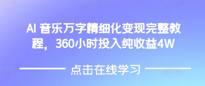 AI音乐精细化变现完整教程，360小时投入纯收益4W-最全项目网
