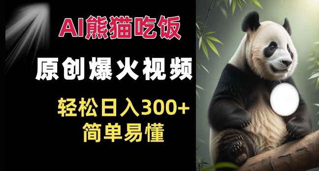 Ai熊猫吃饭爆火视频 原创作品 轻松日入300+  简单易懂-最全项目网