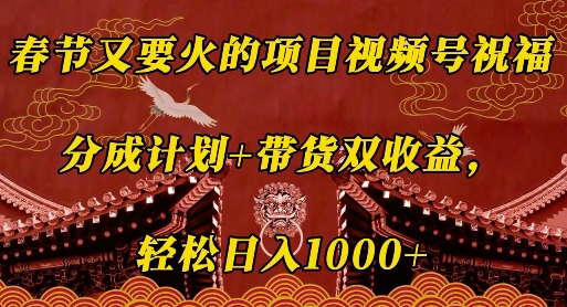 春节又要火的项目视频号祝福，分成计划+带货双收益，轻松日入几张【揭秘】-最全项目网