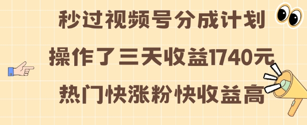 视频号分成计划操作了三天收益1740元 这类视频很好做，热门快涨粉快收益高【揭秘】-最全项目网