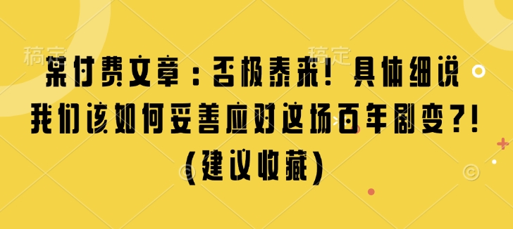 某付费文章：否极泰来! 具体细说 我们该如何妥善应对这场百年剧变!(建议收藏)-最全项目网