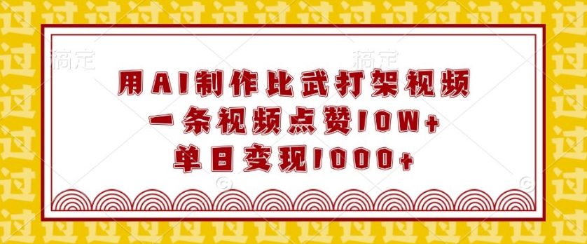 用AI制作比武打架视频，一条视频点赞10W+，单日变现1k【揭秘】-最全项目网
