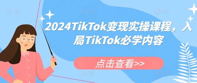 2024TikTok变现实操课程，入局TikTok必学内容-最全项目网