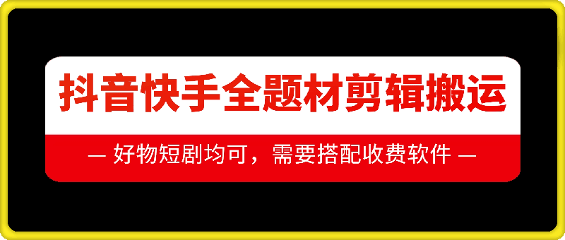 抖音快手全题材剪辑搬运技术，适合好物、短剧等-最全项目网