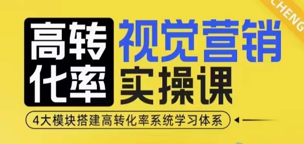 高转化率·视觉营销实操课，4大模块搭建高转化率系统学习体系-最全项目网