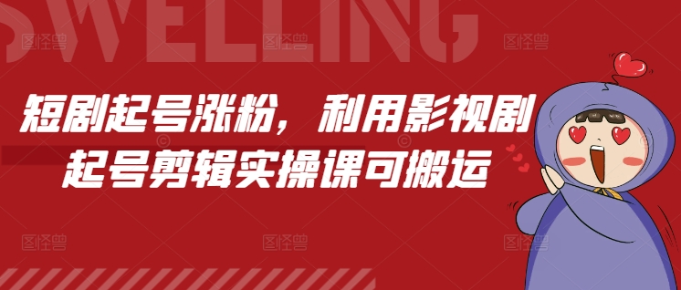 短剧起号涨粉，利用影视剧起号剪辑实操课可搬运-最全项目网