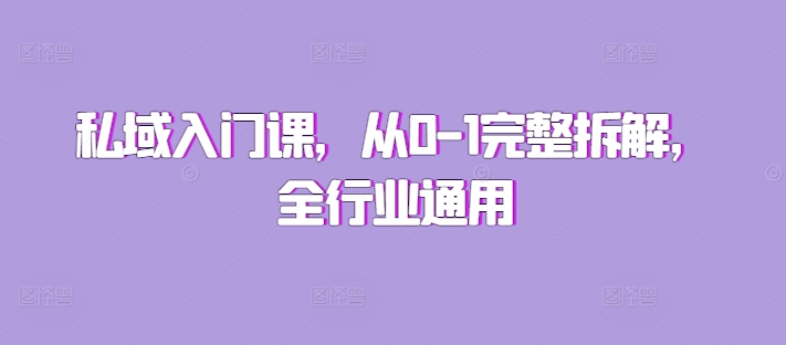 私域入门课，从0-1完整拆解，全行业通用-最全项目网
