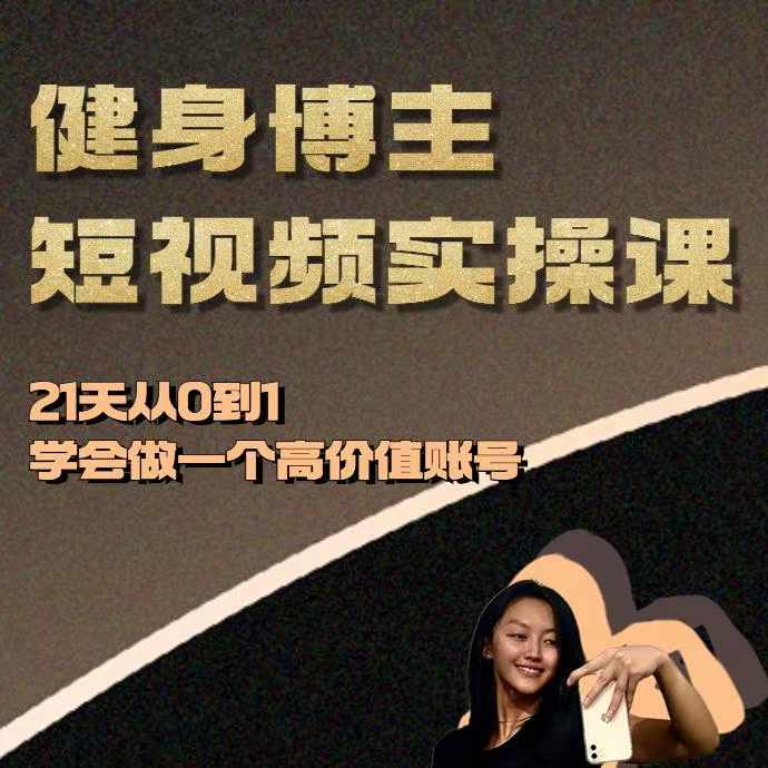 健身博主短视频实操课——21天从0到1学会做一个高价值账号-最全项目网