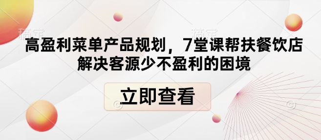 高盈利菜单产品规划，7堂课帮扶餐饮店解决客源少不盈利的困境-最全项目网