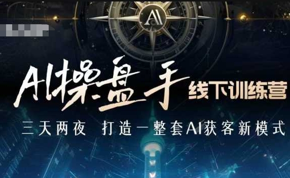 AI操盘手线下训练营，打造AI获客新模式，跟上ai时代，新商业-最全项目网