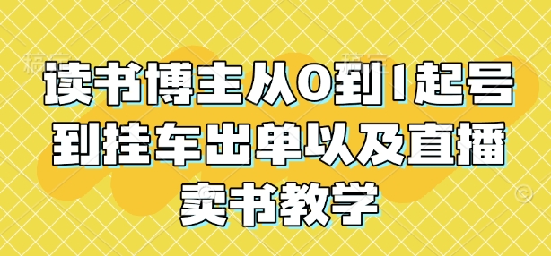 读书博主从0到1起号到挂车出单以及直播卖书教学-最全项目网