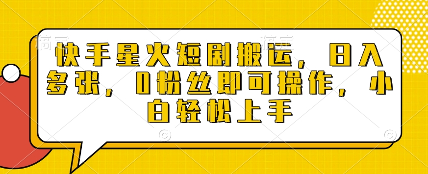 快手星火短剧搬运，日入多张，0粉丝即可操作，小白轻松上手【揭秘】-最全项目网