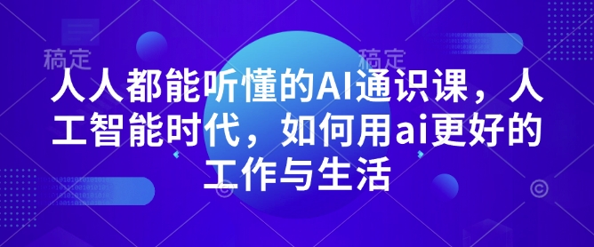 人人都能听懂的AI通识课，人工智能时代，如何用ai更好的工作与生活-最全项目网
