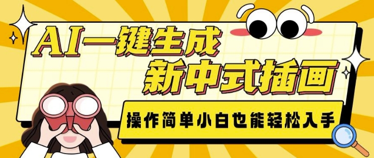 AI一键生成新中式插画， 操作简单，小白也能轻松入手-最全项目网